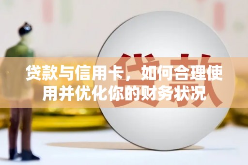 清徐贷款与信用卡，如何合理使用并优化你的财务状况