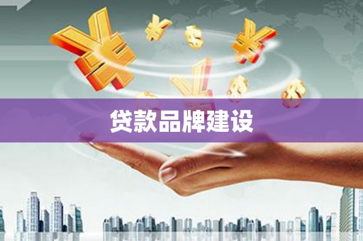 清徐贷款品牌建设