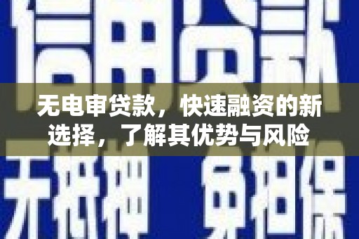 清徐无电审贷款，快速融资的新选择，了解其优势与风险