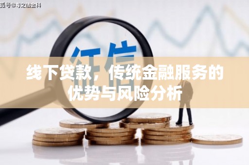 清徐线下贷款，传统金融服务的优势与风险分析