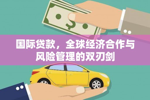 清徐国际贷款，全球经济合作与风险管理的双刃剑