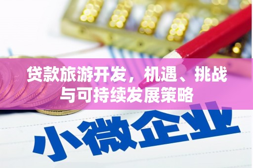 清徐贷款旅游开发，机遇、挑战与可持续发展策略