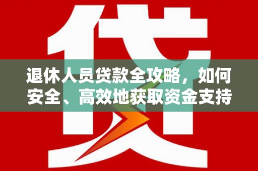 清徐退休人员贷款全攻略，如何安全、高效地获取资金支持