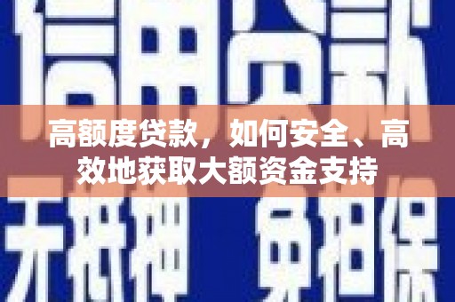 清徐高额度贷款，如何安全、高效地获取大额资金支持