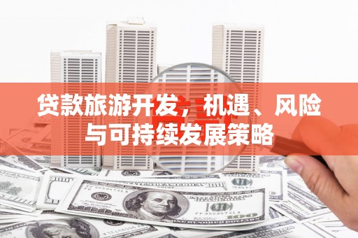 清徐贷款旅游开发，机遇、风险与可持续发展策略
