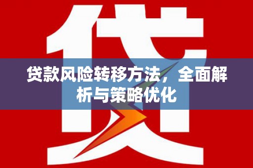 清徐贷款风险转移方法，全面解析与策略优化