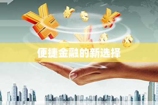 清徐便捷金融的新选择