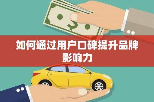 清徐如何通过用户口碑提升品牌影响力