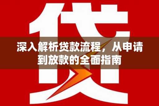 清徐深入解析贷款流程，从申请到放款的全面指南