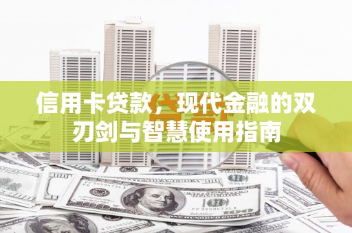 清徐信用卡贷款，现代金融的双刃剑与智慧使用指南