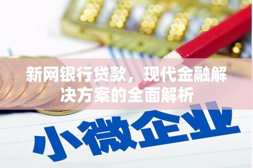 清徐新网银行贷款，现代金融解决方案的全面解析