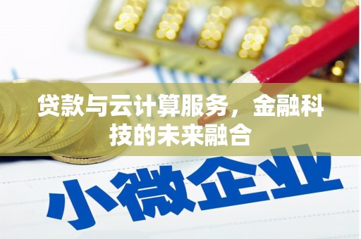 清徐贷款与云计算服务，金融科技的未来融合