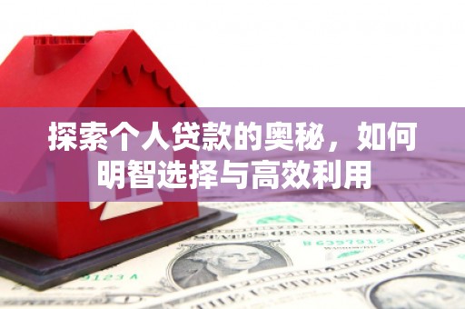 清徐探索个人贷款的奥秘，如何明智选择与高效利用