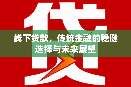 清徐线下贷款，传统金融的稳健选择与未来展望