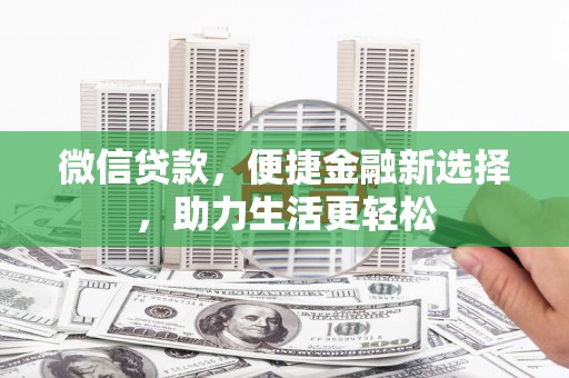 清徐微信贷款，便捷金融新选择，助力生活更轻松