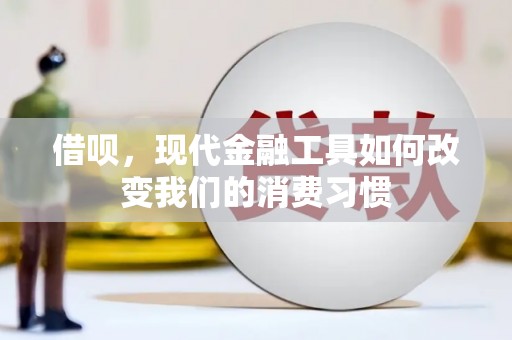 清徐借呗，现代金融工具如何改变我们的消费习惯