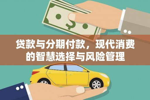 清徐贷款与分期付款，现代消费的智慧选择与风险管理