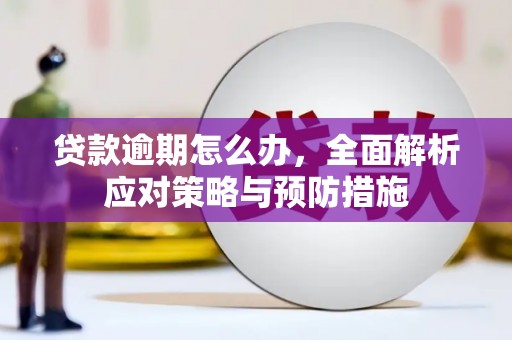 清徐贷款逾期怎么办，全面解析应对策略与预防措施