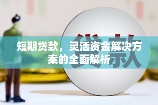 清徐短期贷款，灵活资金解决方案的全面解析