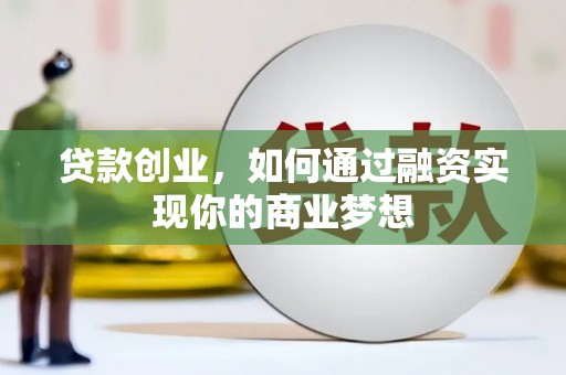 清徐贷款创业，如何通过融资实现你的商业梦想