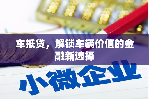 清徐车抵贷，解锁车辆价值的金融新选择