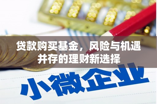 清徐贷款购买基金，风险与机遇并存的理财新选择