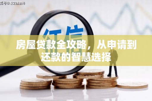 清徐房屋贷款全攻略，从申请到还款的智慧选择