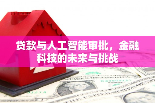 清徐贷款与人工智能审批，金融科技的未来与挑战