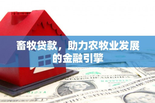 清徐畜牧贷款，助力农牧业发展的金融引擎
