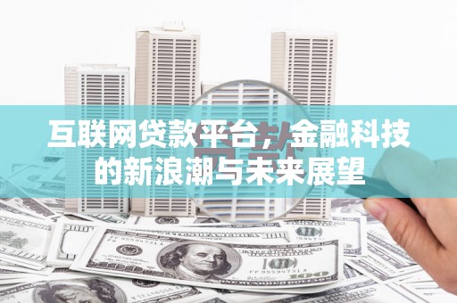 清徐互联网贷款平台，金融科技的新浪潮与未来展望