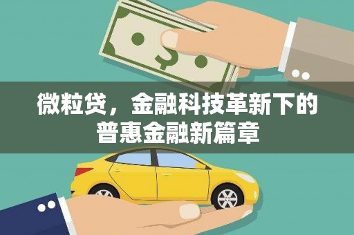 清徐微粒贷，金融科技革新下的普惠金融新篇章