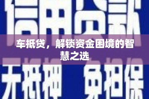 清徐车抵贷，解锁资金困境的智慧之选