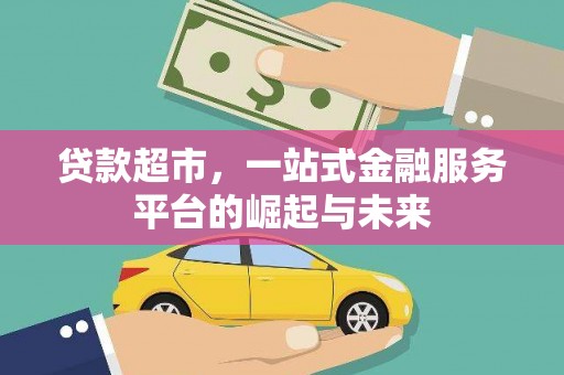 清徐贷款超市，一站式金融服务平台的崛起与未来