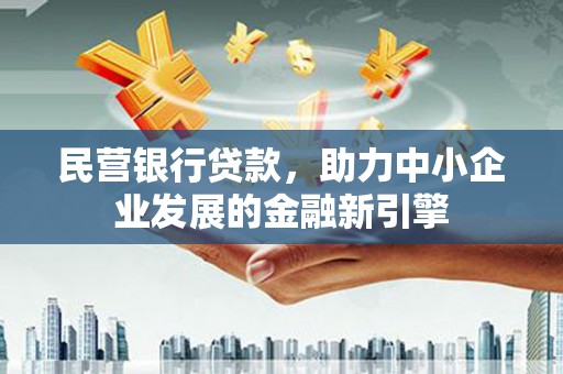 清徐民营银行贷款，助力中小企业发展的金融新引擎