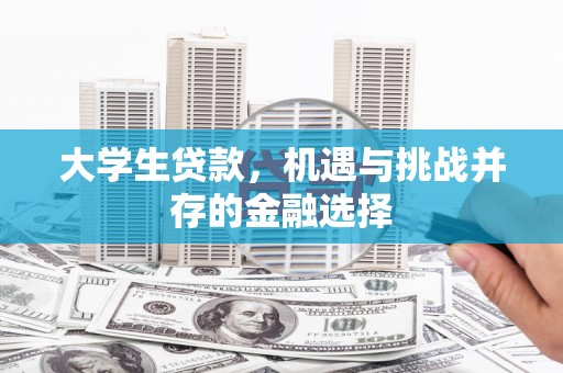 清徐大学生贷款，机遇与挑战并存的金融选择