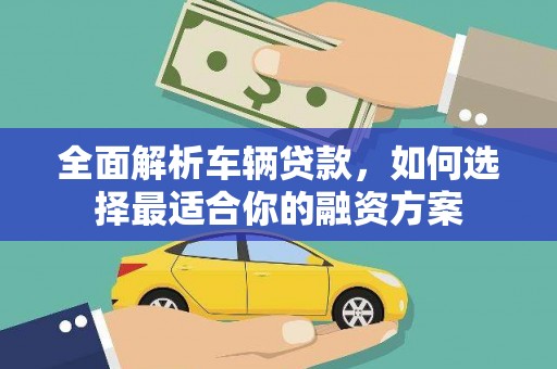 清徐全面解析车辆贷款，如何选择最适合你的融资方案