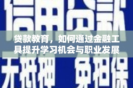 清徐贷款教育，如何通过金融工具提升学习机会与职业发展