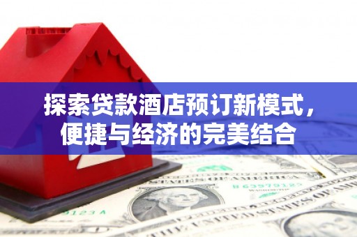 清徐探索贷款酒店预订新模式，便捷与经济的完美结合