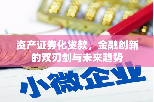 清徐资产证券化贷款，金融创新的双刃剑与未来趋势
