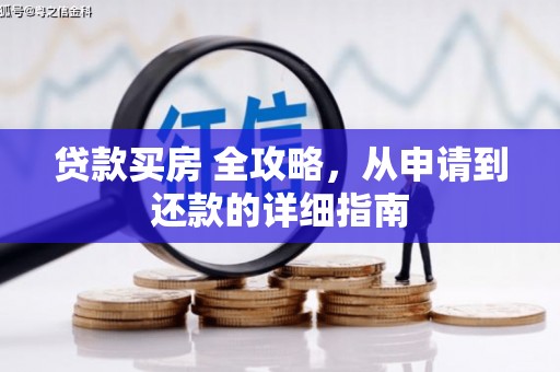 清徐贷款买房 全攻略，从申请到还款的详细指南