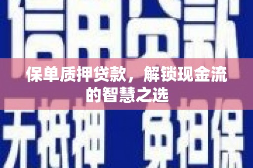 清徐保单质押贷款，解锁现金流的智慧之选