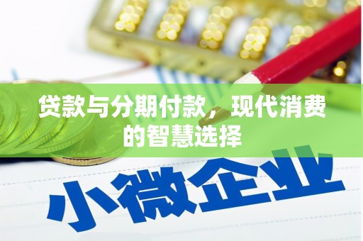 清徐贷款与分期付款，现代消费的智慧选择