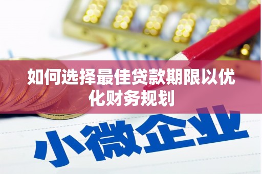 清徐如何选择最佳贷款期限以优化财务规划