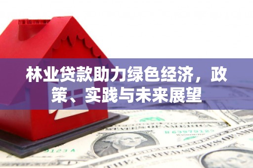 清徐林业贷款助力绿色经济，政策、实践与未来展望