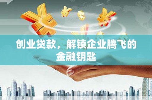 清徐创业贷款，解锁企业腾飞的金融钥匙