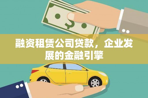 清徐融资租赁公司贷款，企业发展的金融引擎