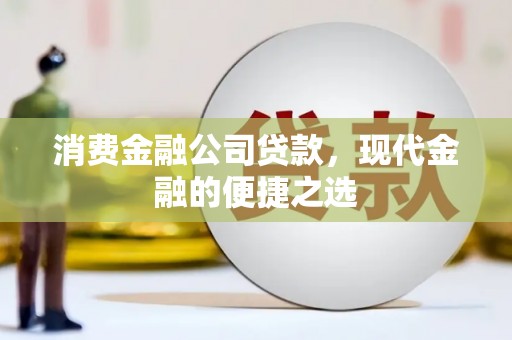 清徐消费金融公司贷款，现代金融的便捷之选