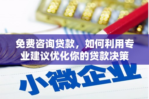 清徐免费咨询贷款，如何利用专业建议优化你的贷款决策