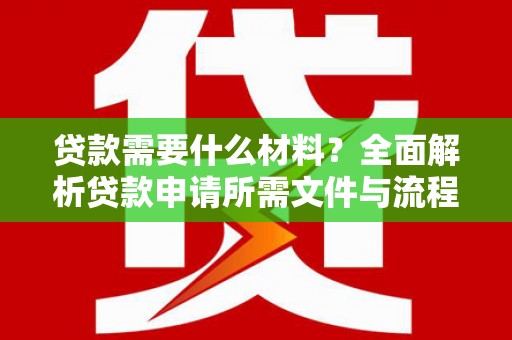 清徐贷款需要什么材料？全面解析贷款申请所需文件与流程
