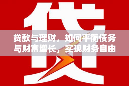 清徐贷款与理财，如何平衡债务与财富增长，实现财务自由